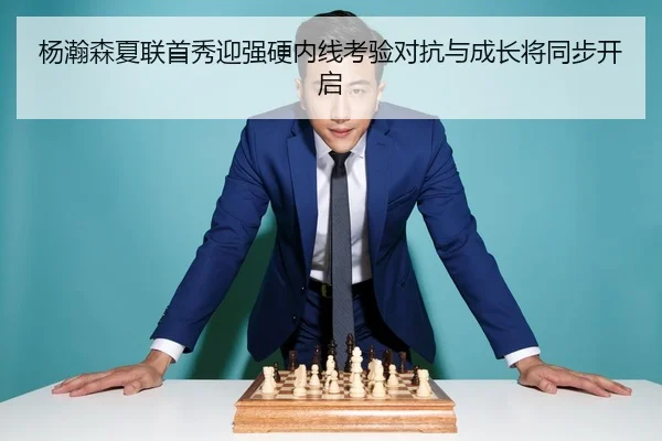杨瀚森夏联首秀迎强硬内线考验对抗与成长将同步开启