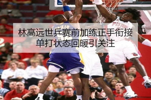 林高远世乒赛前加练正手衔接 单打状态回暖引关注